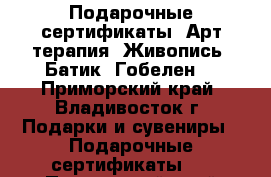 Подарочные сертификаты. Арт-терапия. Живопись. Батик. Гобелен. - Приморский край, Владивосток г. Подарки и сувениры » Подарочные сертификаты   . Приморский край